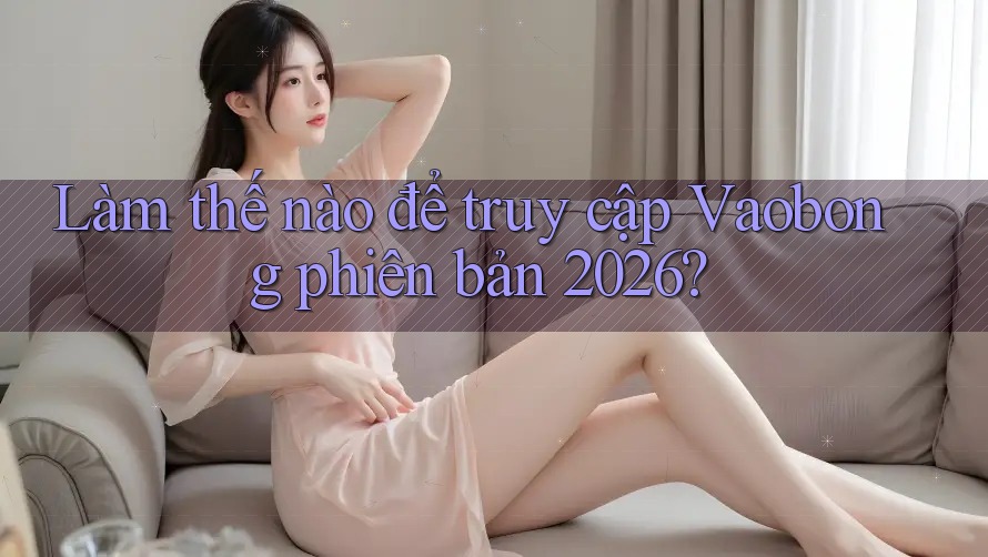 Làm thế nào để truy cập Vaobong phiên bản 2026?