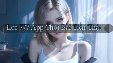loc 777 app chơi bài tiền thật
