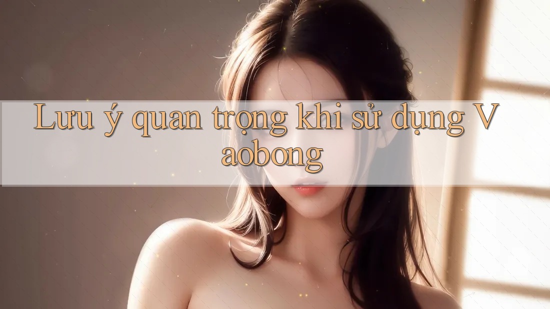 Lưu ý quan trọng khi sử dụng Vaobong