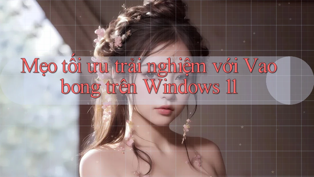 Mẹo tối ưu trải nghiệm với Vaobong trên Windows 11 Mẹo tối ưu trải nghiệm với Vaobong trên Windows 11