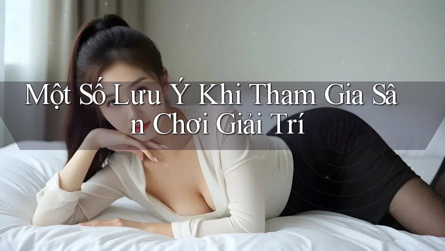 Một Số Lưu Ý Khi Tham Gia Sân Chơi Giải Trí