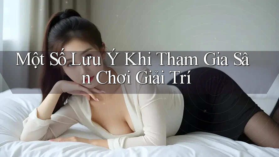 Một Số Lưu Ý Khi Tham Gia Sân Chơi Giải Trí