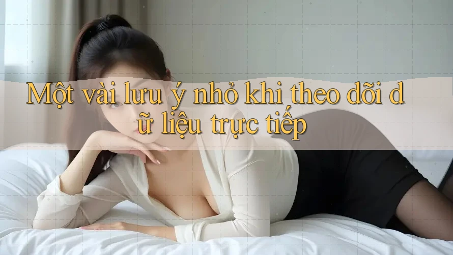 Một vài lưu ý nhỏ khi theo dõi dữ liệu trực tiếp