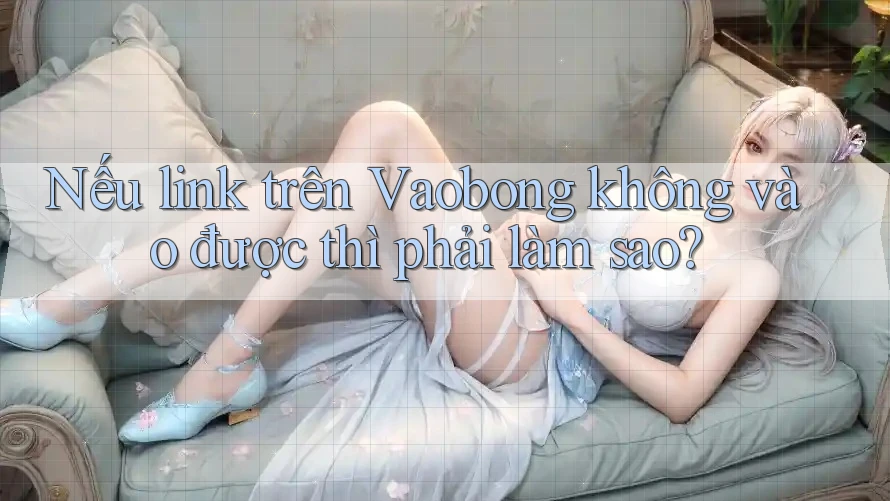 Nếu link trên Vaobong không vào được thì phải làm sao?