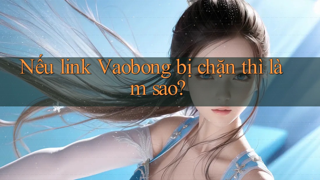 Nếu link Vaobong bị chặn thì làm sao?