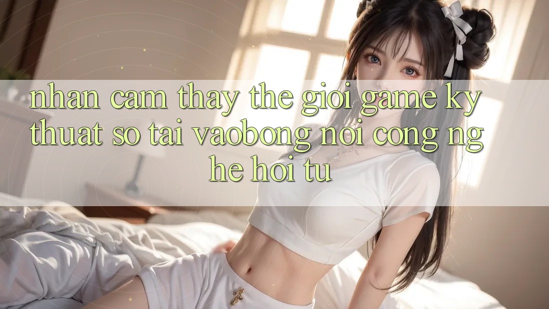 Nhận cảm thấy Thế Giới Game Kỹ Thuật Số Tại vaobong: Nơi Công Nghệ Hội Tụ