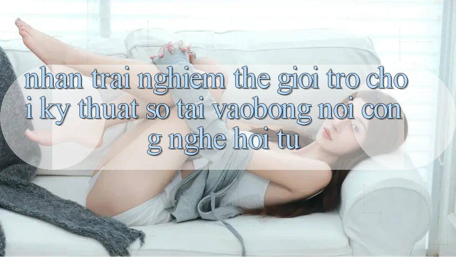 Nhận trải nghiệm Thế Giới Trò chơi Kỹ Thuật Số Tại vaobong: Nơi Công Nghệ Hội Tụ