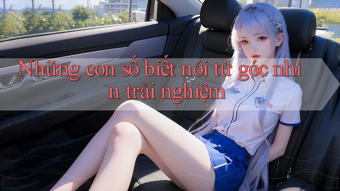 Những con số biết nói từ góc nhìn trải nghiệm