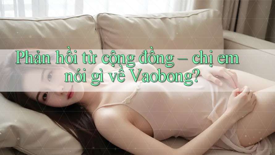 Phản hồi từ cộng đồng – chị em nói gì về Vaobong?