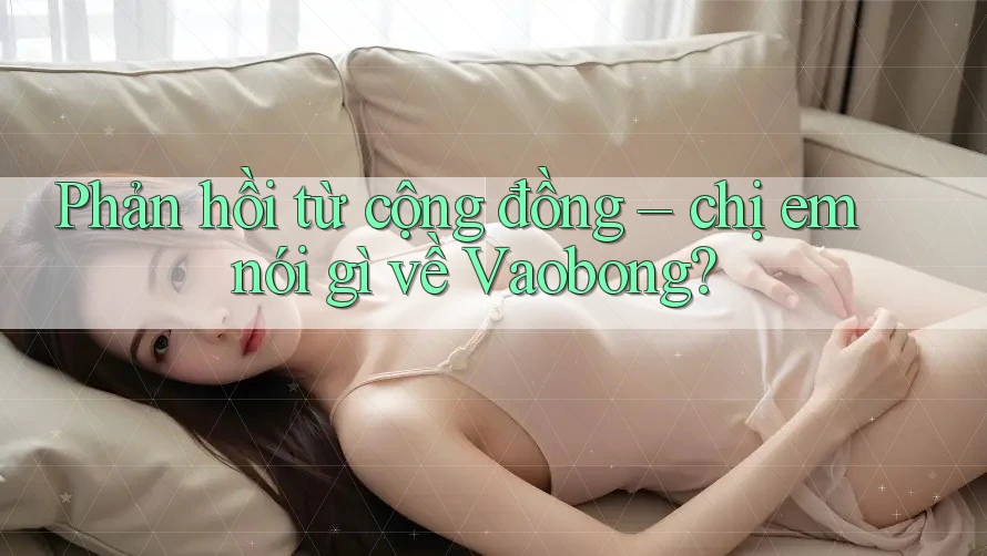 Phản hồi từ cộng đồng – chị em nói gì về Vaobong?