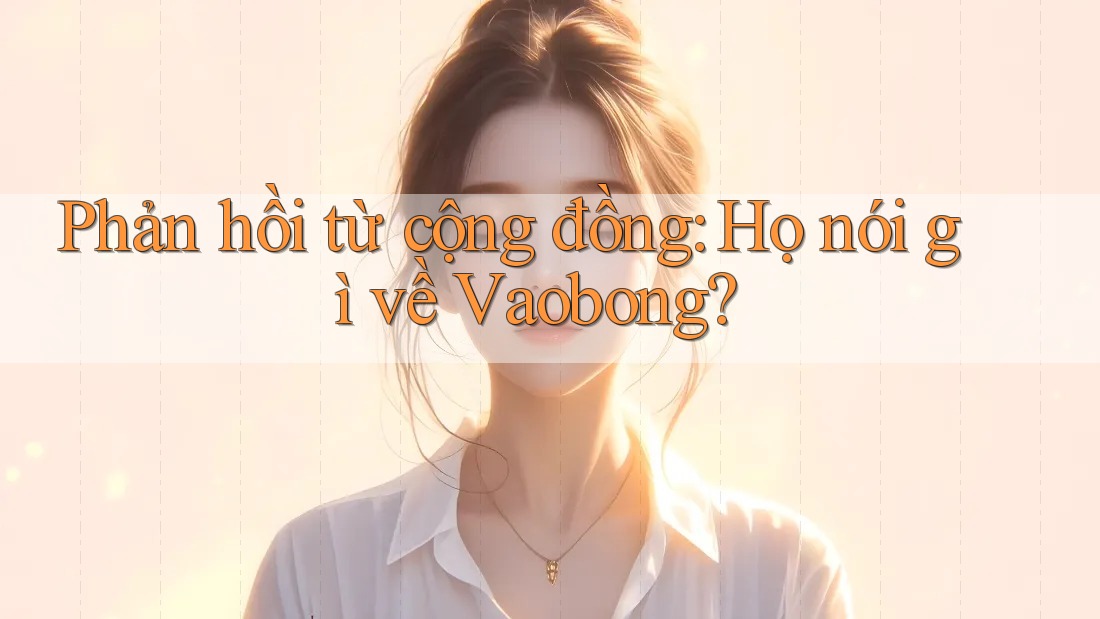 Phản hồi từ cộng đồng: Họ nói gì về Vaobong?