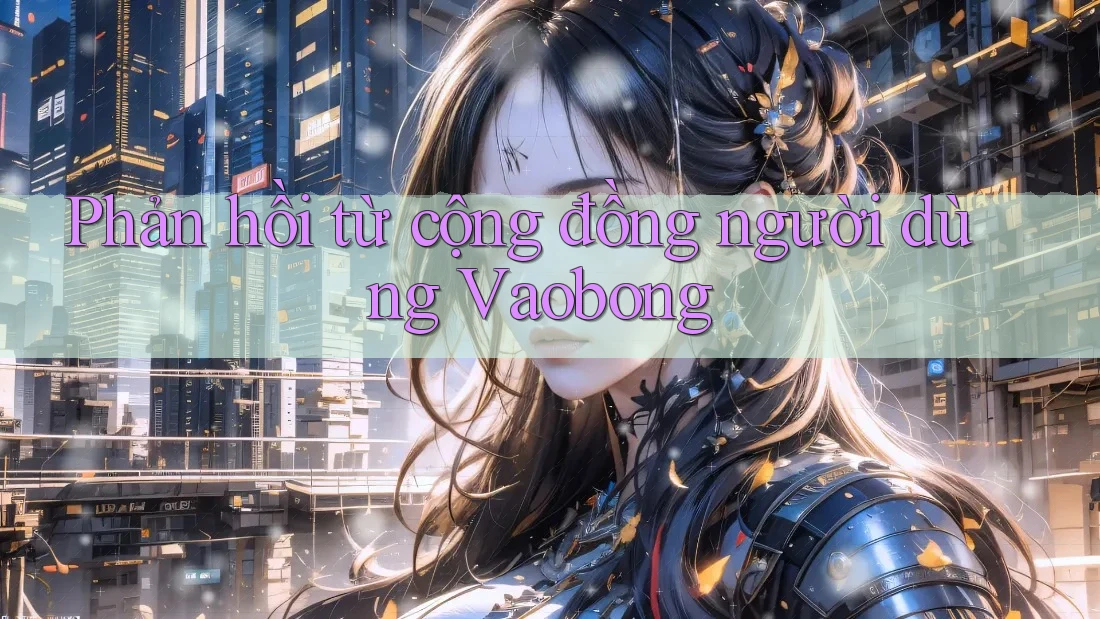 Phản hồi từ cộng đồng người dùng Vaobong Phản hồi từ cộng đồng người dùng Vaobong