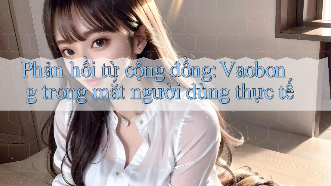 Phản hồi từ cộng đồng: Vaobong trong mắt người dùng thực tế