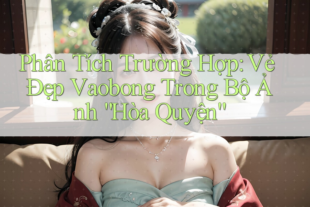 Phân Tích Trường Hợp: Vẻ Đẹp Vaobong Trong Bộ Ảnh “Hòa Quyện”
