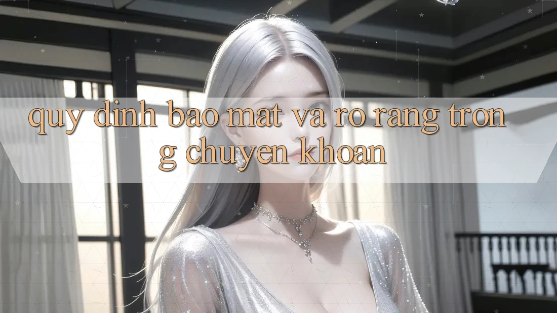 Quy định Bảo Mật Và Rõ Ràng Trong Chuyển khoản