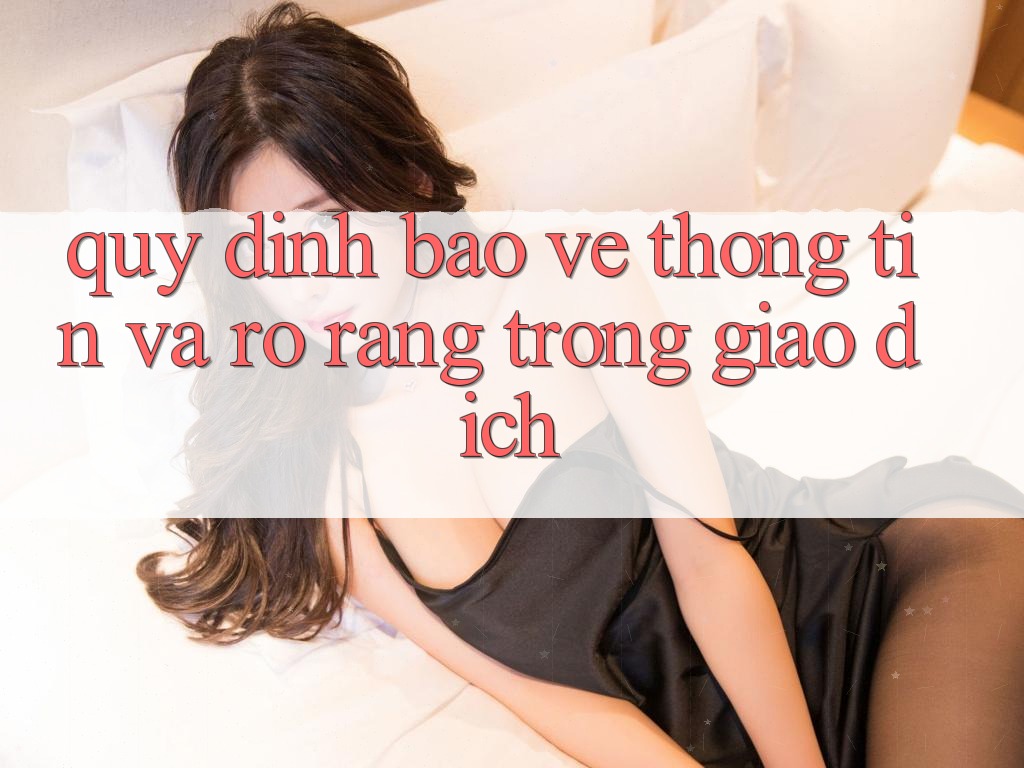 Quy định Bảo vệ thông tin Và Rõ Ràng Trong Giao Dịch Quy định Bảo vệ thông tin Và Rõ Ràng Trong Giao Dịch