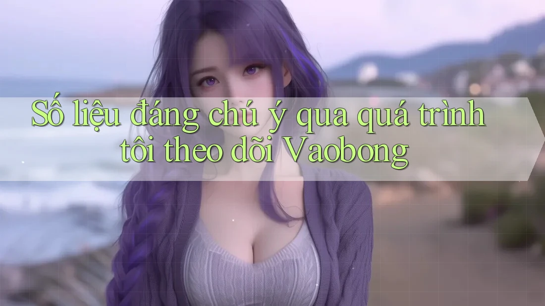 Số liệu đáng chú ý qua quá trình tôi theo dõi Vaobong Số liệu đáng chú ý qua quá trình tôi theo dõi Vaobong