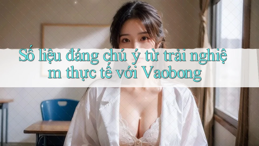Số liệu đáng chú ý từ trải nghiệm thực tế với Vaobong Số liệu đáng chú ý từ trải nghiệm thực tế với Vaobong