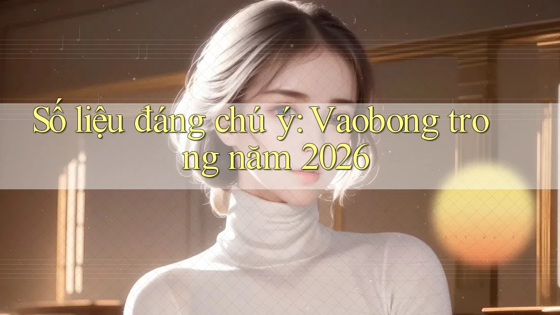 Số liệu đáng chú ý: Vaobong trong năm 2026