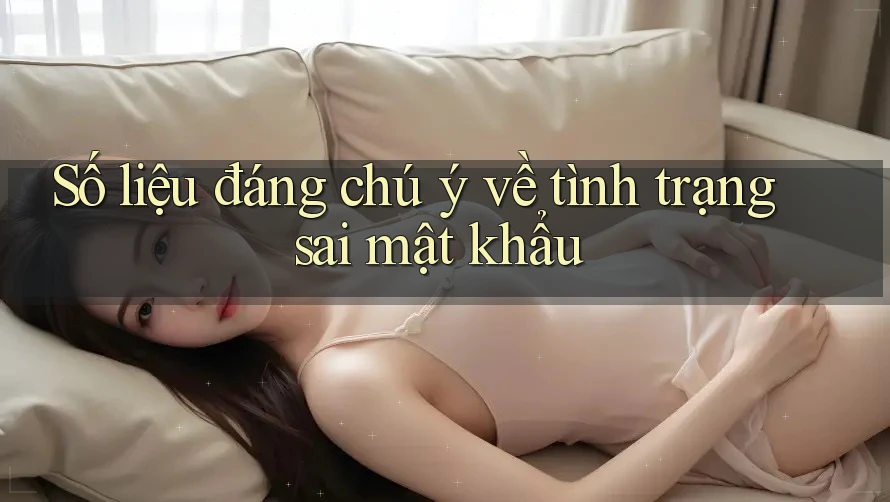 Số liệu đáng chú ý về tình trạng sai mật khẩu