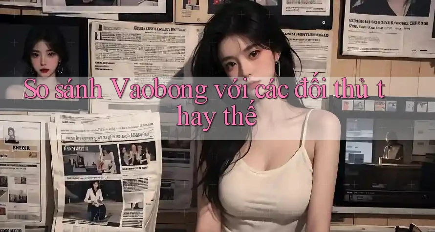 So sánh Vaobong với các đối thủ thay thế So sánh Vaobong với các đối thủ thay thế