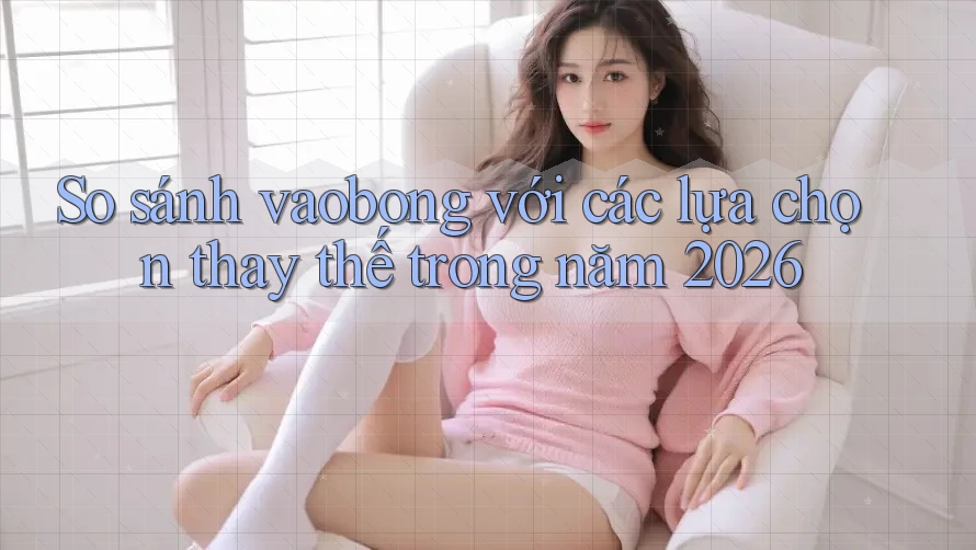 So sánh vaobong với các lựa chọn thay thế trong năm 2026 So sánh vaobong với các lựa chọn thay thế trong năm 2026