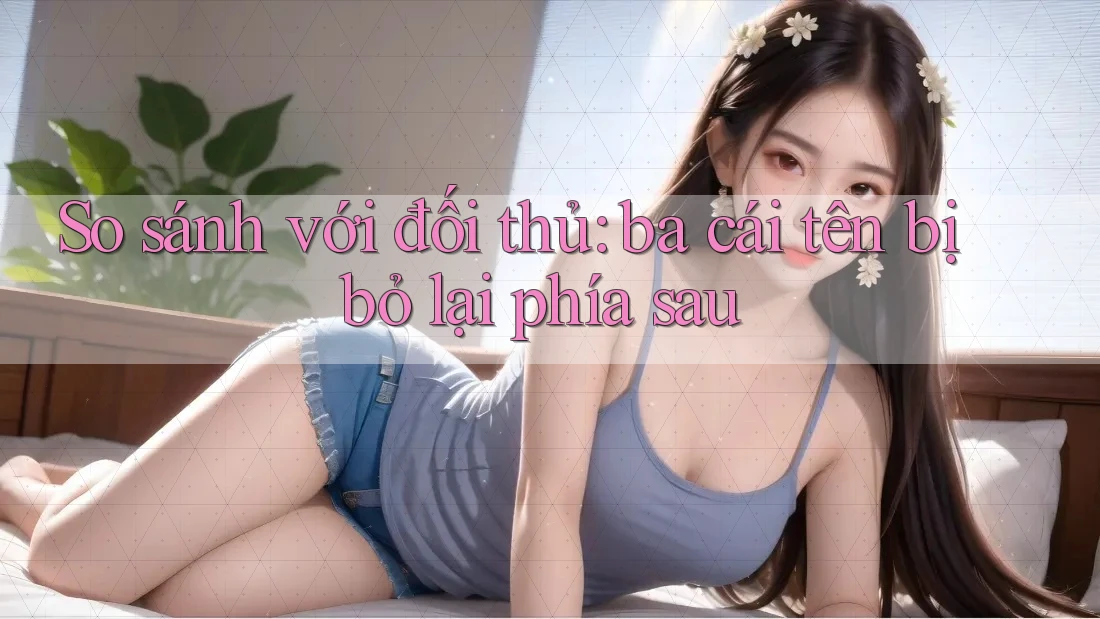 So sánh với đối thủ: ba cái tên bị bỏ lại phía sau