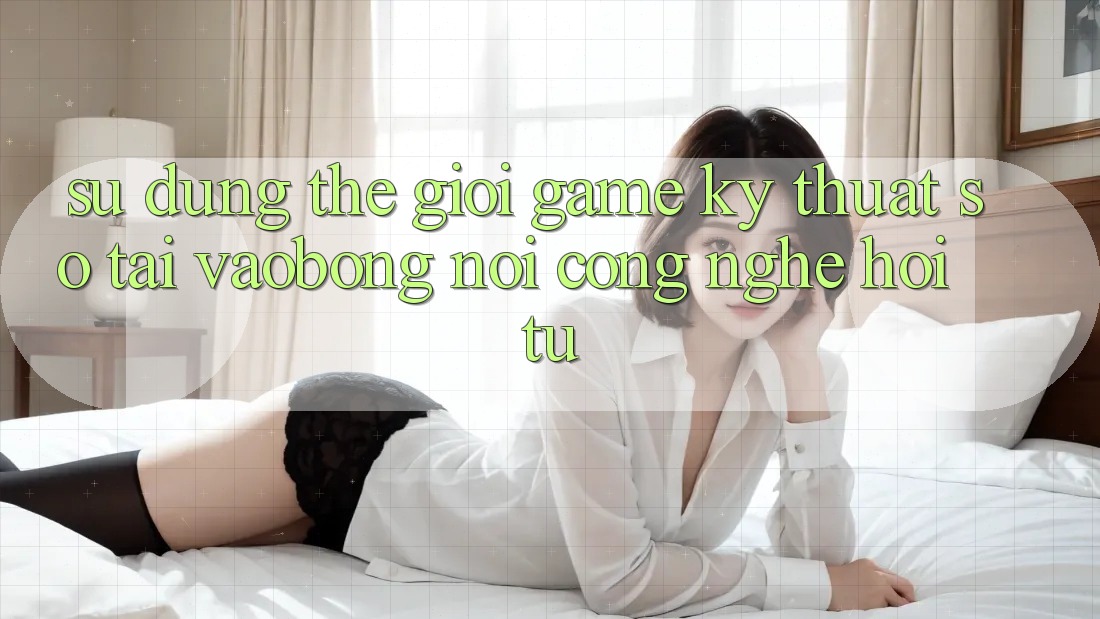 Sử dụng Thế Giới Game Kỹ Thuật Số Tại vaobong: Nơi Công Nghệ Hội Tụ