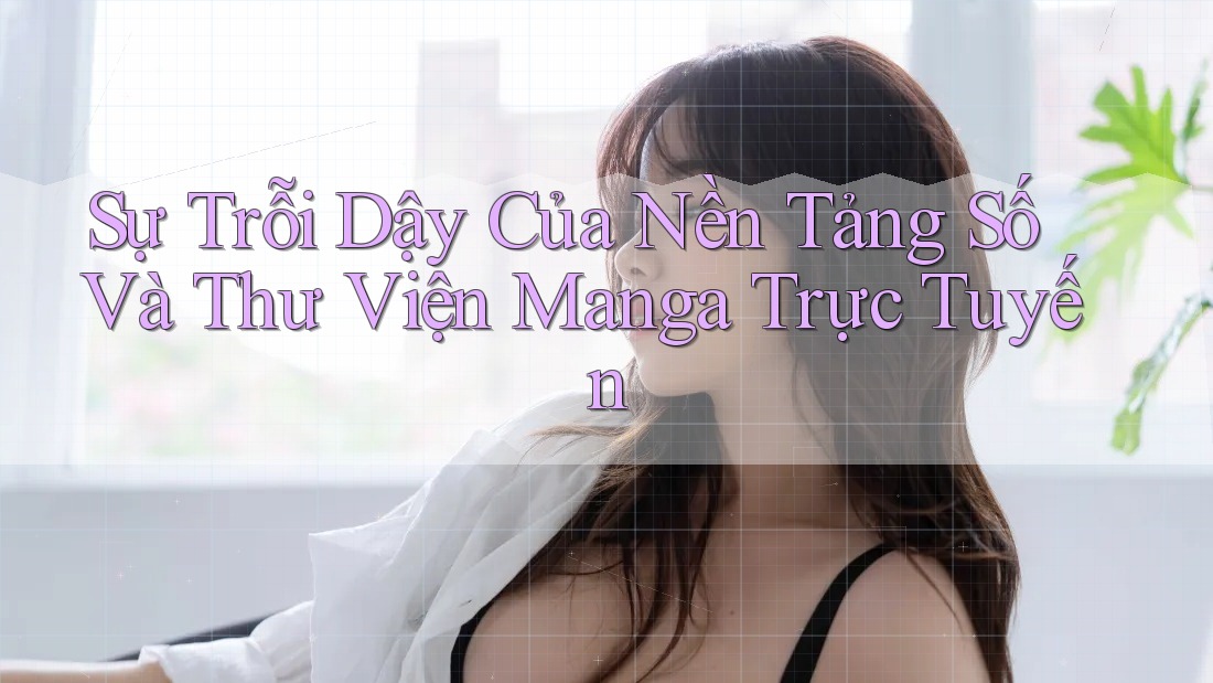 Sự Trỗi Dậy Của Nền Tảng Số Và Thư Viện Manga Trực Tuyến