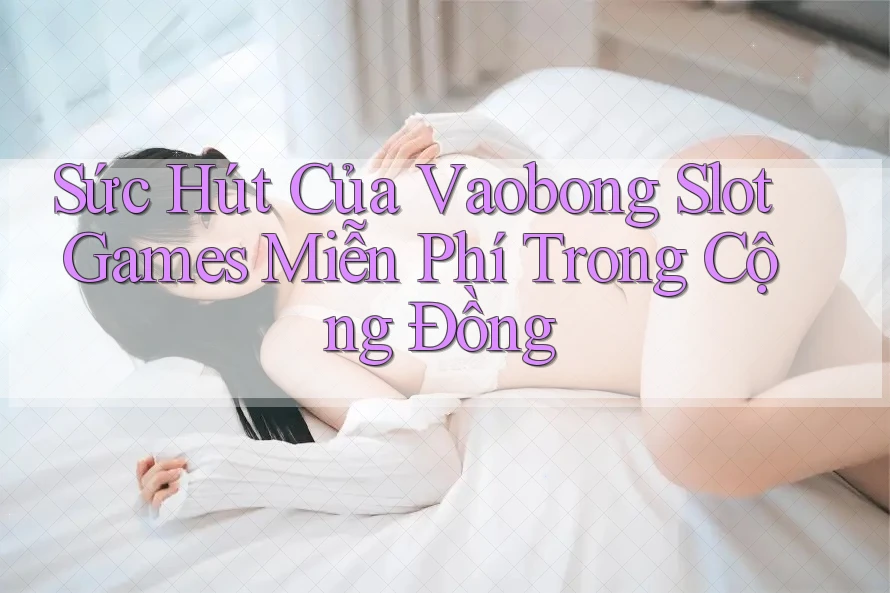 Sức Hút Của Vaobong Slot Games Miễn Phí Trong Cộng Đồng Sức Hút Của Vaobong Slot Games Miễn Phí Trong Cộng Đồng