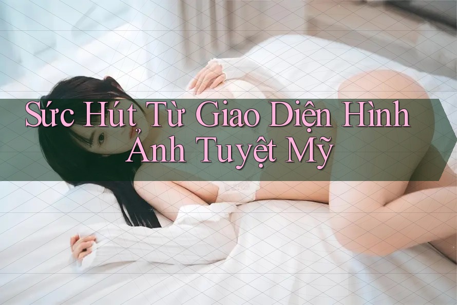 Sức Hút Từ Giao Diện Hình Ảnh Tuyệt Mỹ