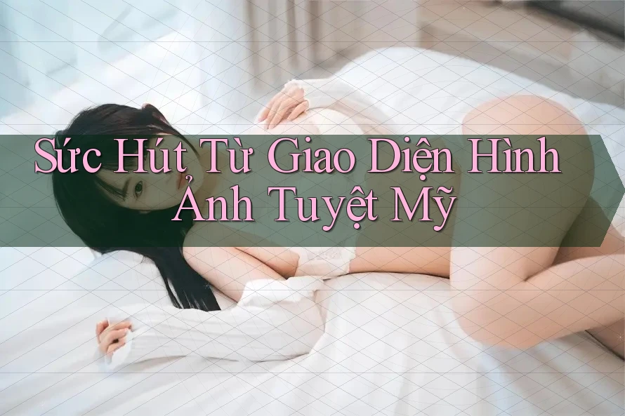 Sức Hút Từ Giao Diện Hình Ảnh Tuyệt Mỹ