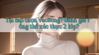 Tại sao chọn vaobong đánh giá tổng thể xác thực 2 lớp