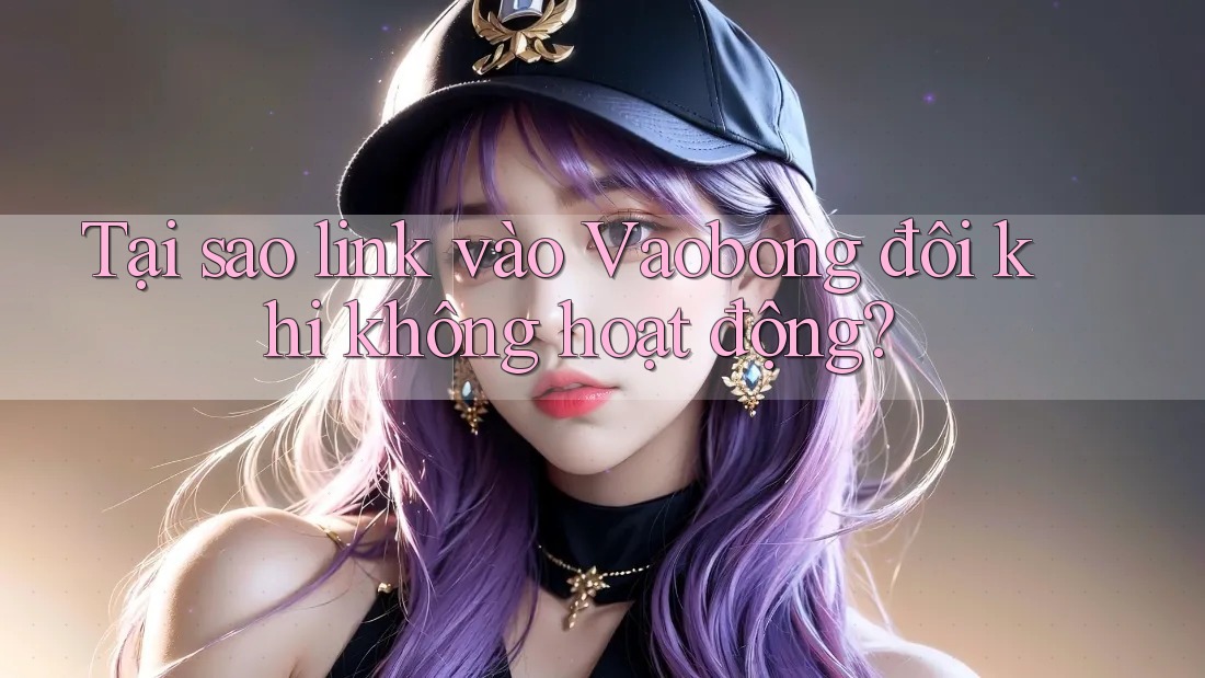 Tại sao link vào Vaobong đôi khi không hoạt động? Tại sao link vào Vaobong đôi khi không hoạt động?