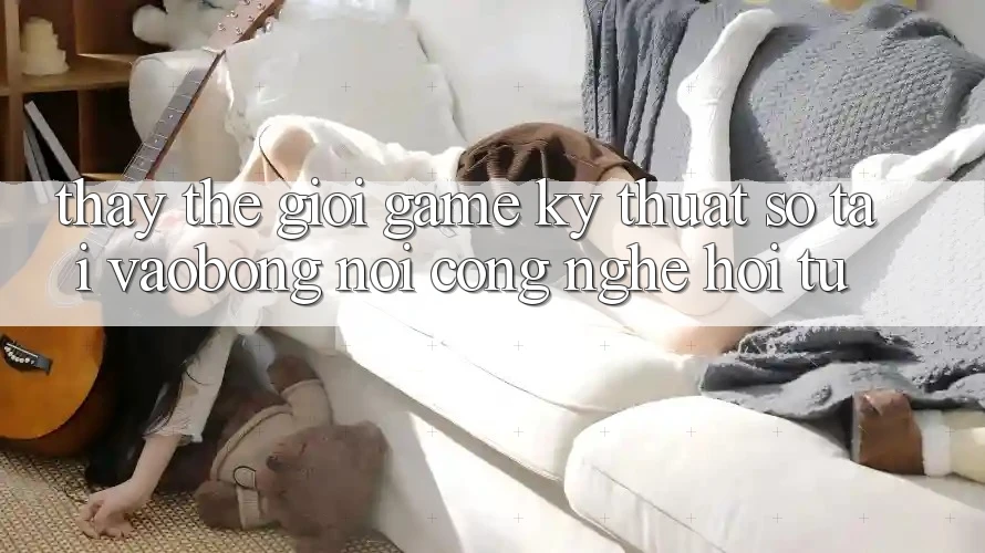 Thấy Thế Giới Game Kỹ Thuật Số Tại vaobong: Nơi Công Nghệ Hội Tụ