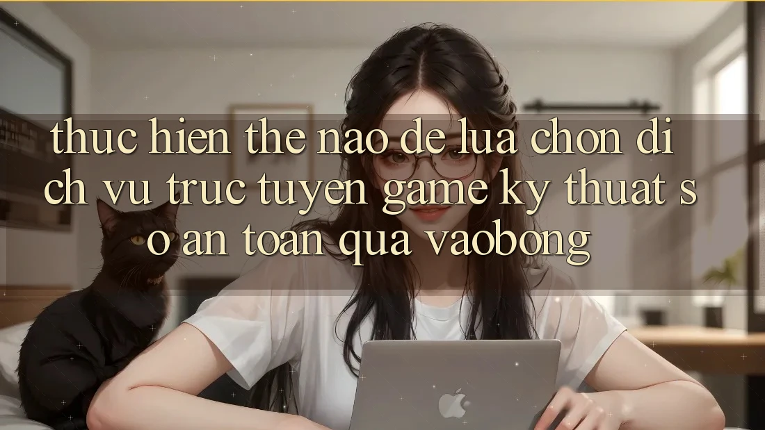 Thực hiện Thế Nào Để Lựa Chọn Dịch vụ trực tuyến Game Kỹ Thuật Số An Toàn Qua vaobong?