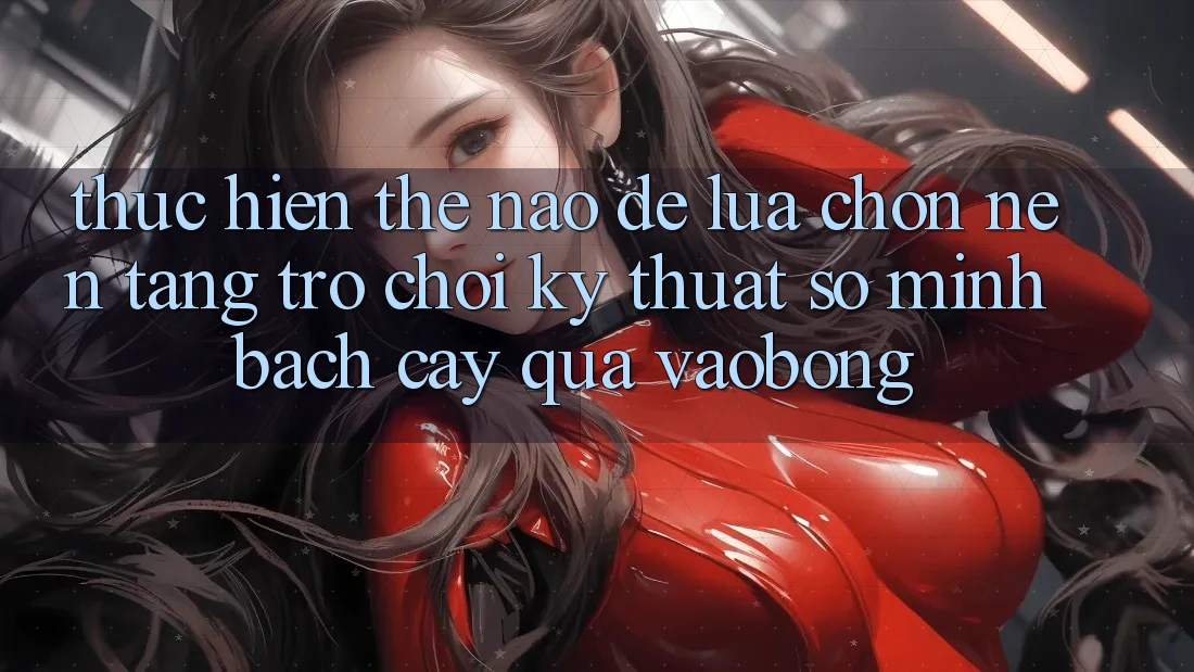 Thực hiện Thế Nào Để Lựa Chọn Nền Tảng Trò chơi Kỹ Thuật Số Minh bạch cậy Qua vaobong? Thực hiện Thế Nào Để Lựa Chọn Nền Tảng Trò chơi Kỹ Thuật Số Minh bạch cậy Qua vaobong?