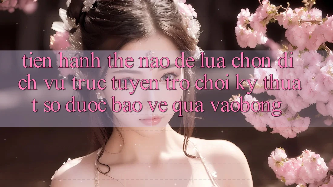 Tiến hành Thế Nào Để Lựa Chọn Dịch vụ trực tuyến Trò chơi Kỹ Thuật Số Được bảo vệ Qua vaobong?