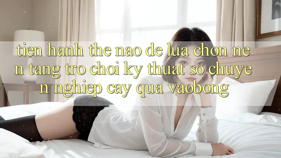 Tiến hành Thế Nào Để Lựa Chọn Nền Tảng Trò chơi Kỹ Thuật Số Chuyên nghiệp cậy Qua vaobong? Tiến hành Thế Nào Để Lựa Chọn Nền Tảng Trò chơi Kỹ Thuật Số Chuyên nghiệp cậy Qua vaobong?