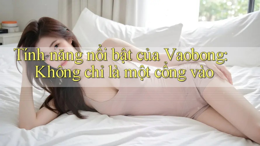 Tính năng nổi bật của Vaobong: Không chỉ là một cổng vào