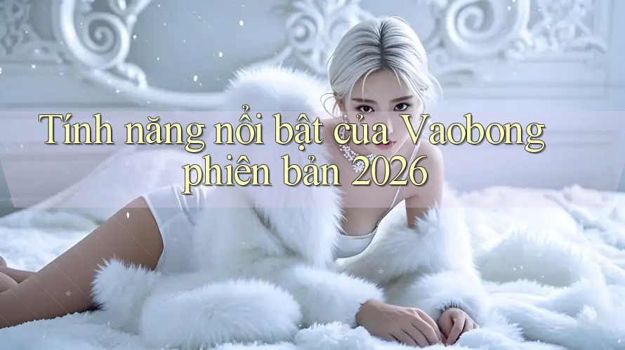Tính năng nổi bật của Vaobong phiên bản 2026