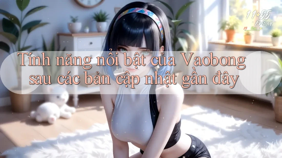 Tính năng nổi bật của Vaobong sau các bản cập nhật gần đây Tính năng nổi bật của Vaobong sau các bản cập nhật gần đây