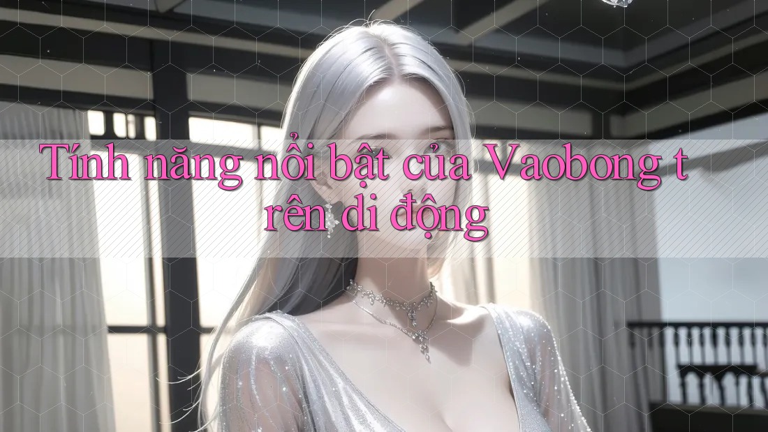 Tính năng nổi bật của Vaobong trên di động Tính năng nổi bật của Vaobong trên di động