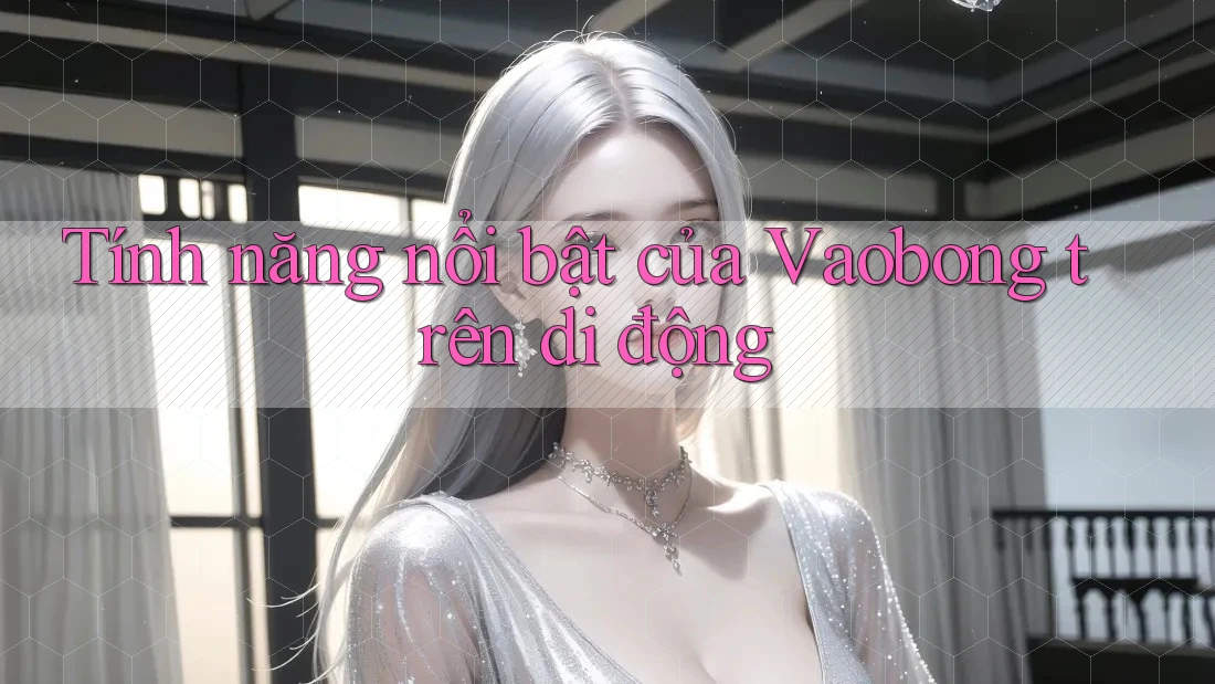 Tính năng nổi bật của Vaobong trên di động