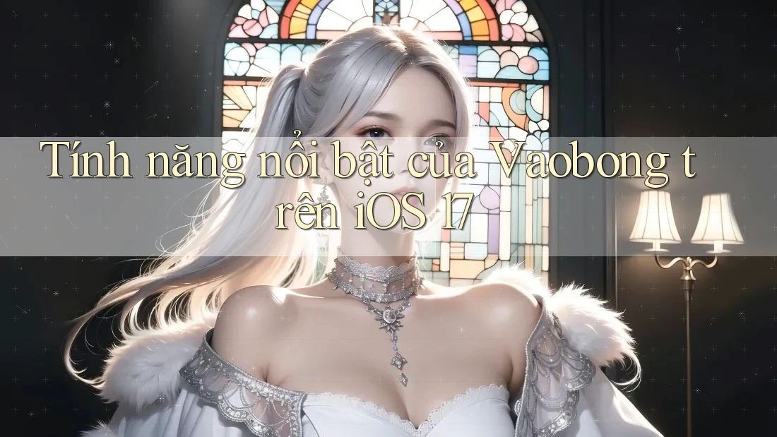 Tính năng nổi bật của Vaobong trên iOS 17 Tính năng nổi bật của Vaobong trên iOS 17