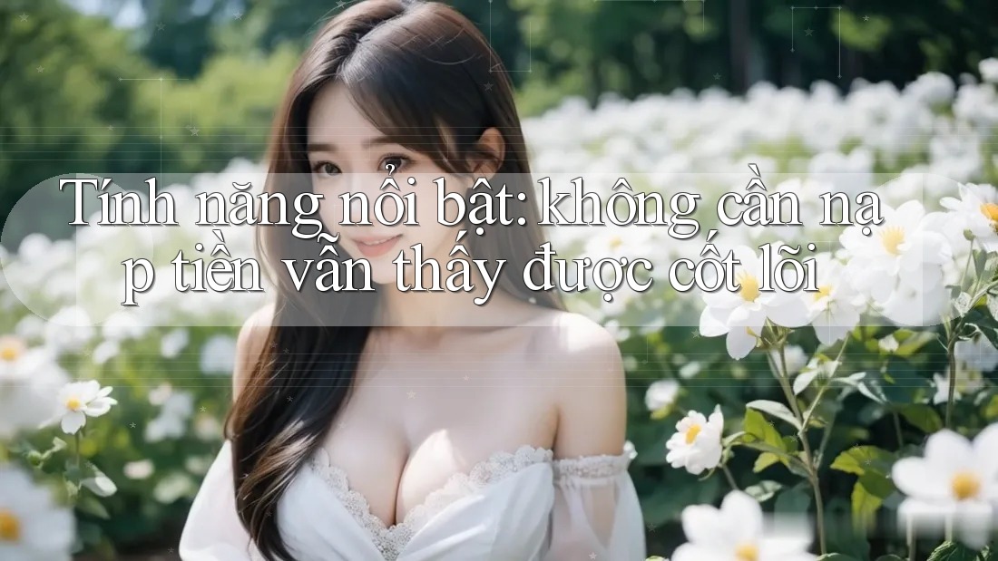 Tính năng nổi bật: không cần nạp tiền vẫn thấy được cốt lõi