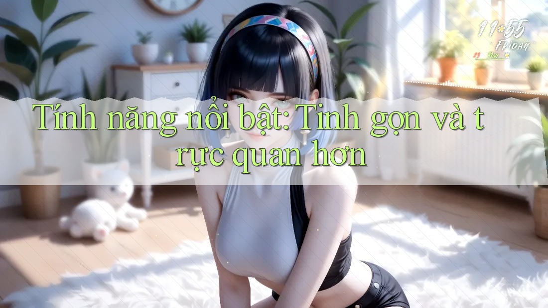 Tính năng nổi bật: Tinh gọn và trực quan hơn