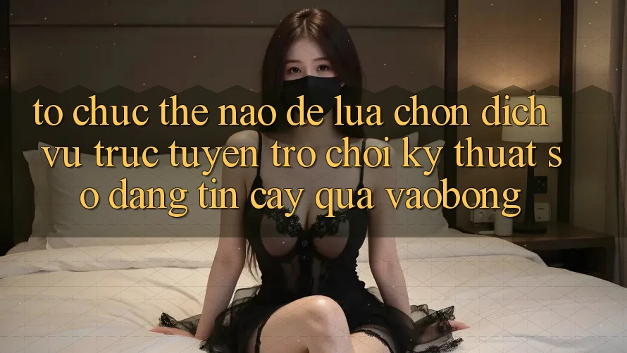 Tổ chức Thế Nào Để Lựa Chọn Dịch vụ trực tuyến Trò chơi Kỹ Thuật Số Đáng tin cậy Qua vaobong?
