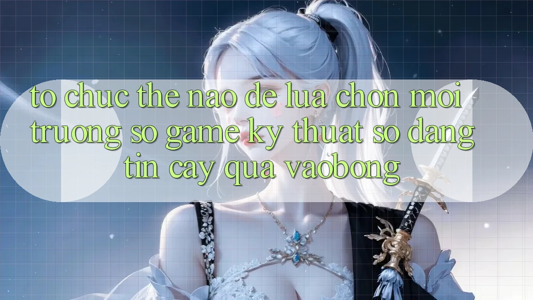 Tổ chức Thế Nào Để Lựa Chọn Môi trường số Game Kỹ Thuật Số Đáng tin cậy Qua vaobong?