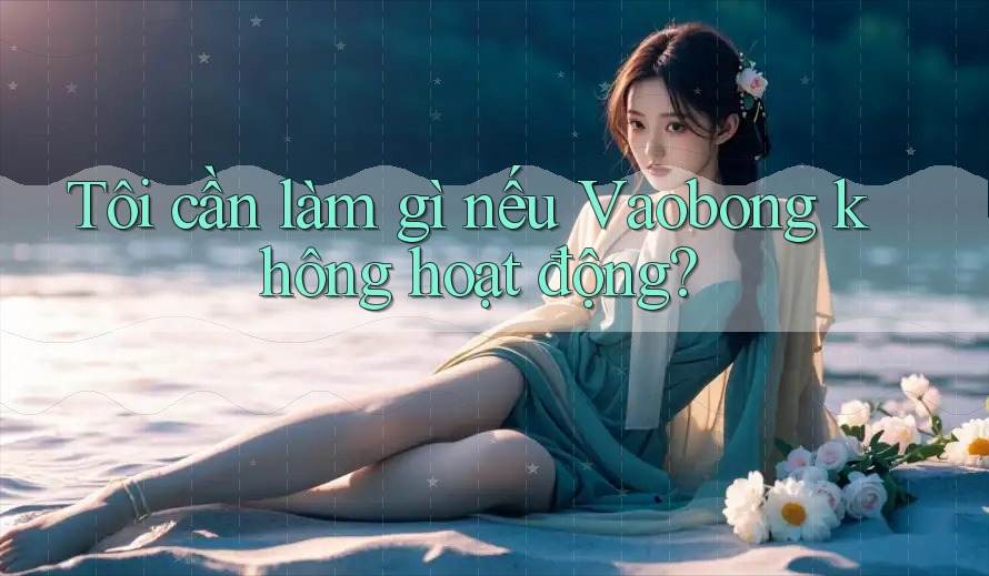 Tôi cần làm gì nếu Vaobong không hoạt động? Tôi cần làm gì nếu Vaobong không hoạt động?